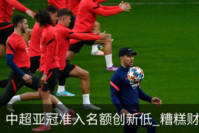 中超亚冠准入名额创新低 糟糕财务状况造成大影响