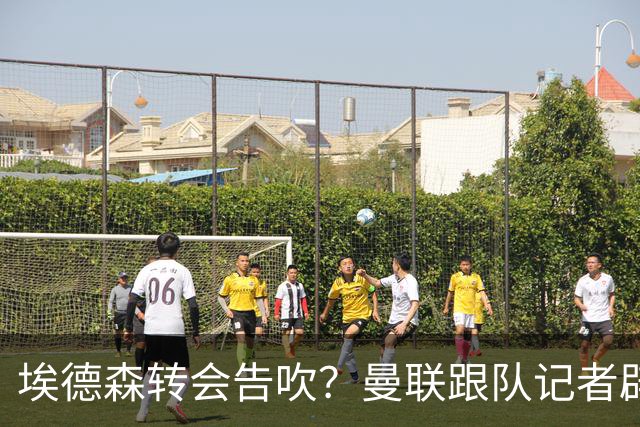 埃德森转会告吹？曼联跟队记者辟谣，红魔询价切尔西中场妖星